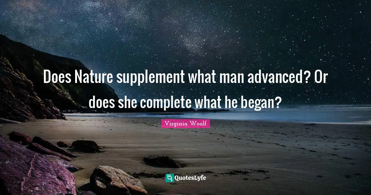 Supplements Quotes: "Does Nature supplement what man advanced? Or does she complete what he began?"