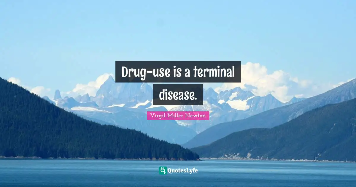 Drug-use is a terminal disease.