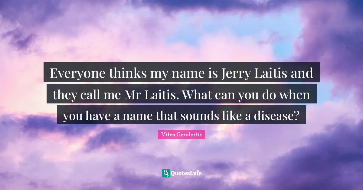 Everyone thinks my name is Jerry Laitis and they call me Mr Laitis. What can you do when you have a name that sounds like a disease?