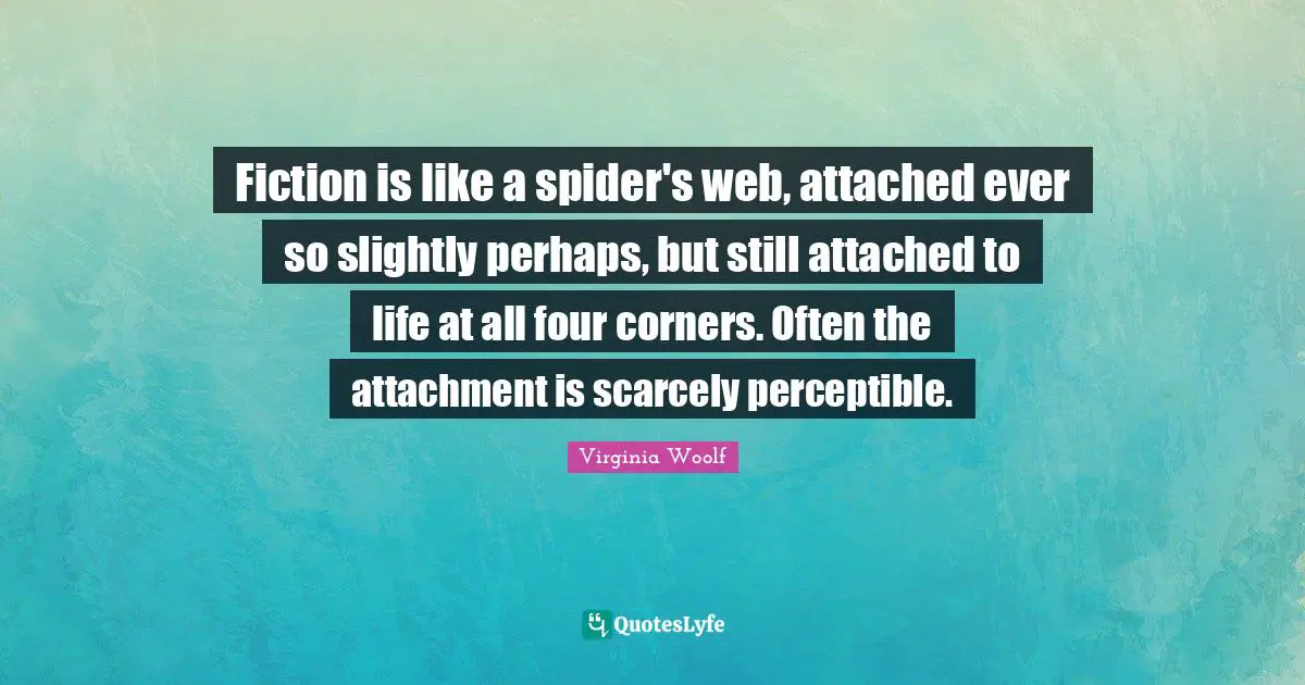 Fiction is like a spider's web, attached ever so slightly perhaps, but still attached to life at all four corners. Often the attachment is scarcely perceptible.