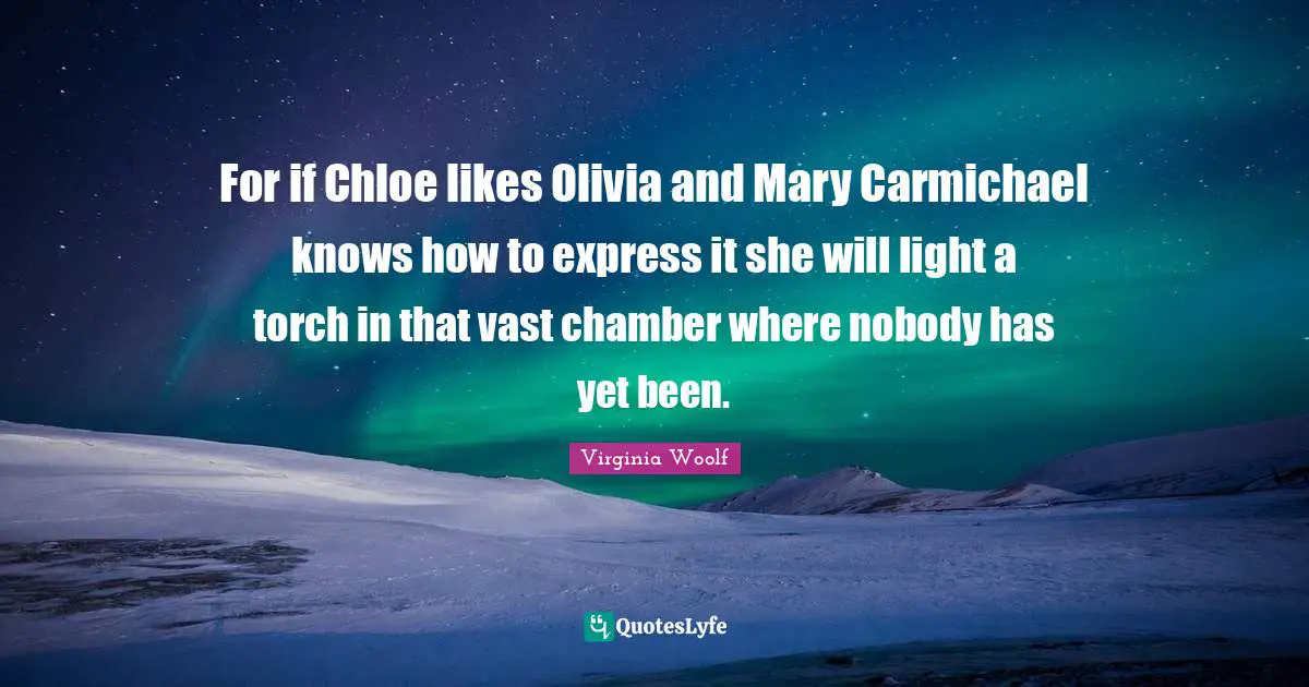 For if Chloe likes Olivia and Mary Carmichael knows how to express it she will light a torch in that vast chamber where nobody has yet been.