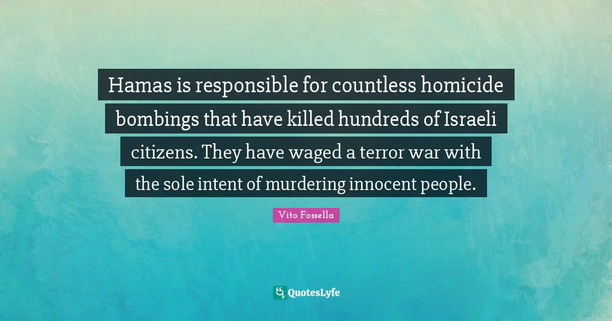 Israeli Quotes: "Hamas is responsible for countless homicide bombings that have killed hundreds of Israeli citizens. They have waged a terror war with the sole intent of murdering innocent people."