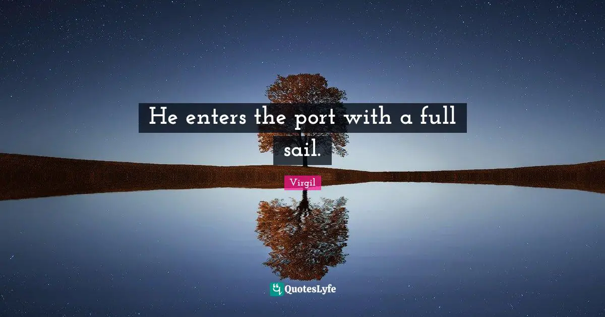 He enters the port with a full sail.