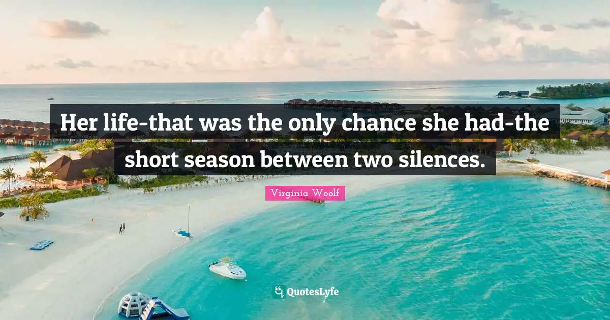 Her life-that was the only chance she had-the short season between two silences.