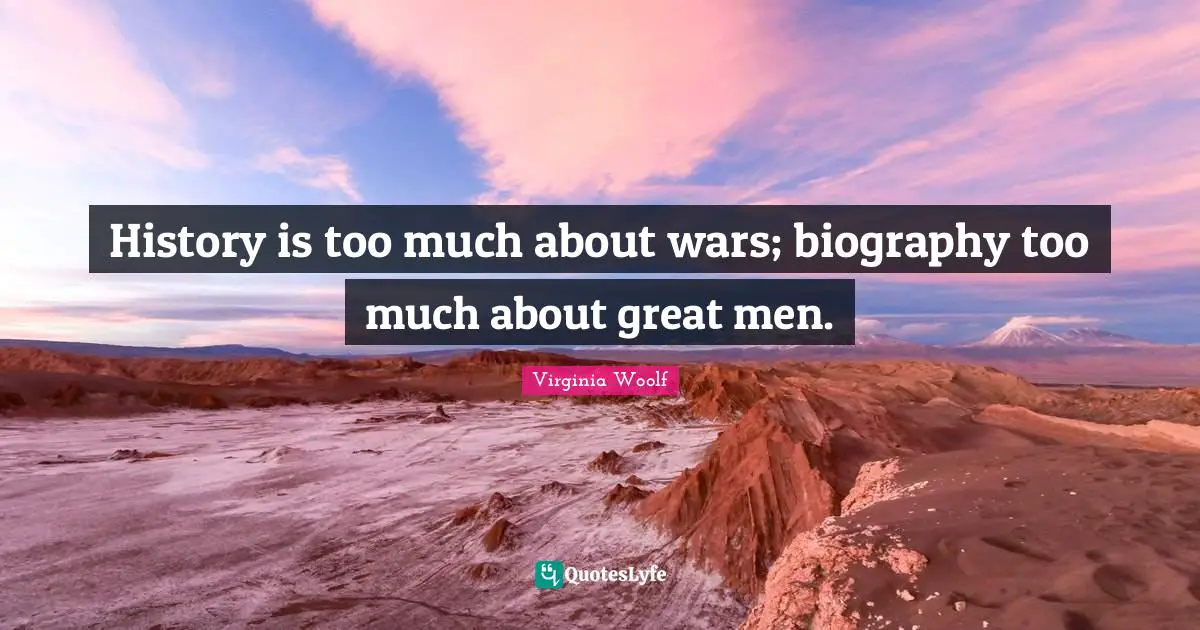 History is too much about wars; biography too much about great men.