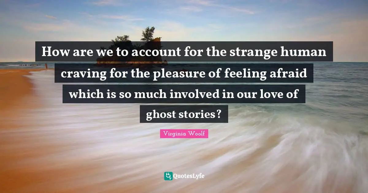 How are we to account for the strange human craving for the pleasure of feeling afraid which is so much involved in our love of ghost stories?