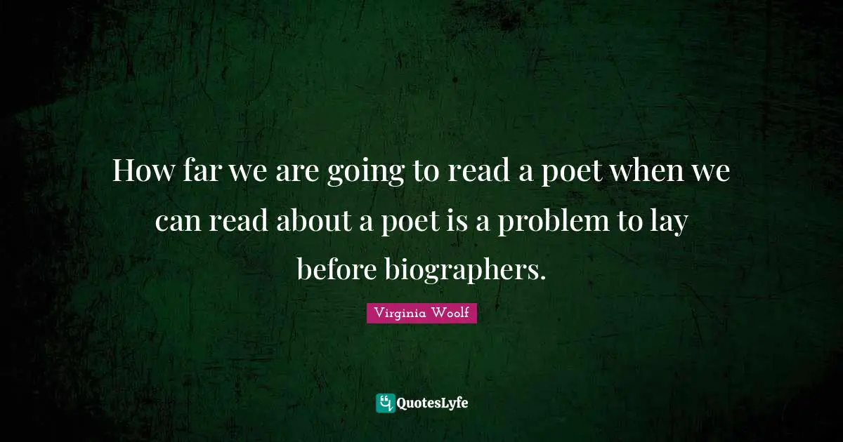 How far we are going to read a poet when we can read about a poet is a problem to lay before biographers.