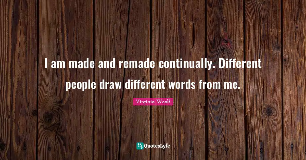 I am made and remade continually. Different people draw different words from me.