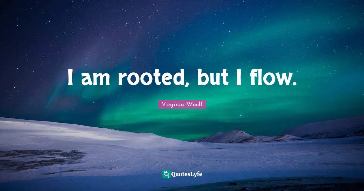 Virginia Woolf Quotes: "I am rooted, but I flow."