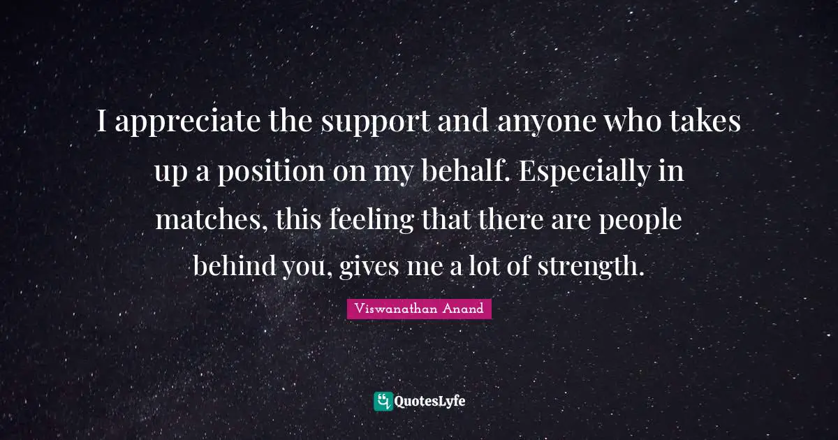 I appreciate the support and anyone who takes up a position on my behalf. Especially in matches, this feeling that there are people behind you, gives me a lot of strength.