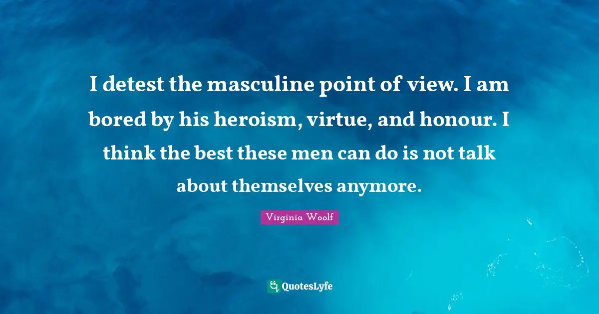 Detest Quotes: "I detest the masculine point of view. I am bored by his heroism, virtue, and honour. I think the best these men can do is not talk about themselves anymore."