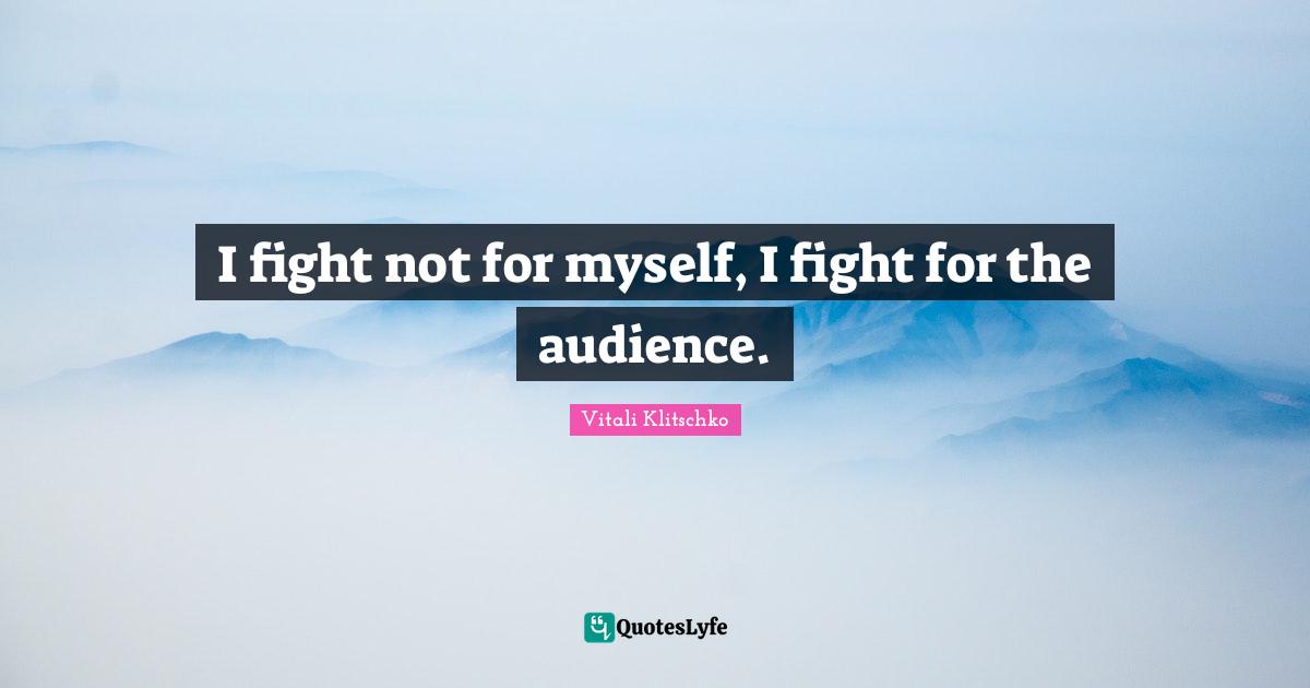 I fight not for myself, I fight for the audience.