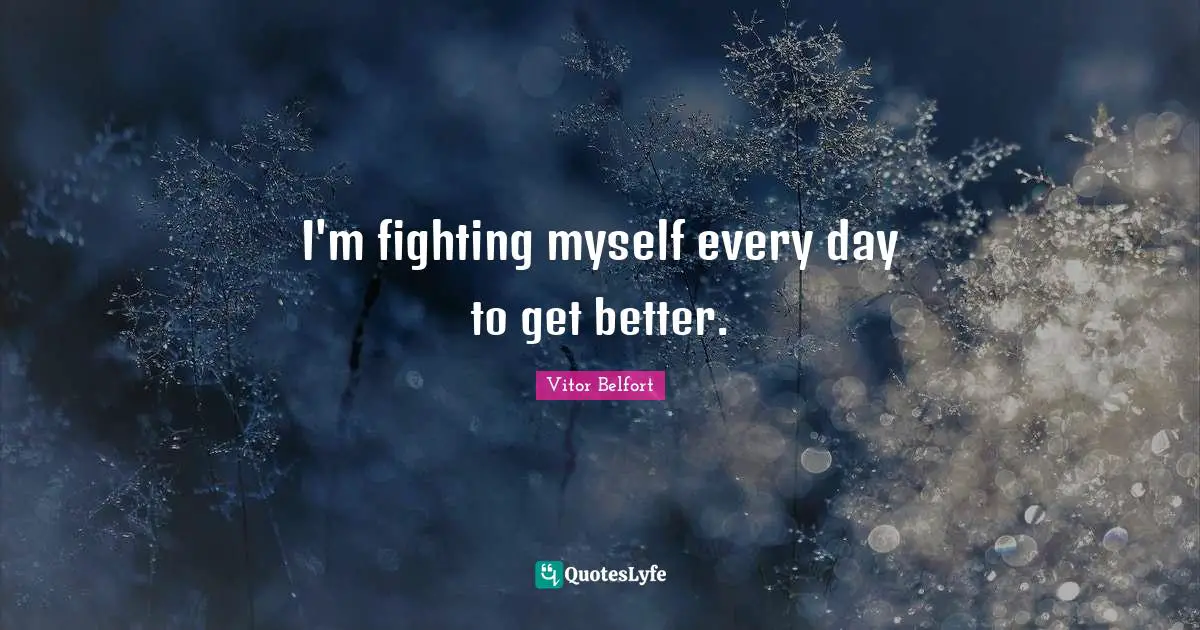 I'm fighting myself every day to get better.