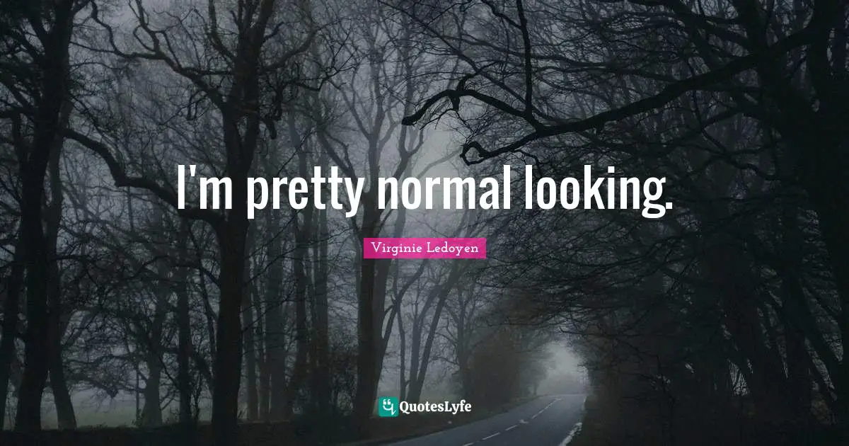 I'm pretty normal looking.