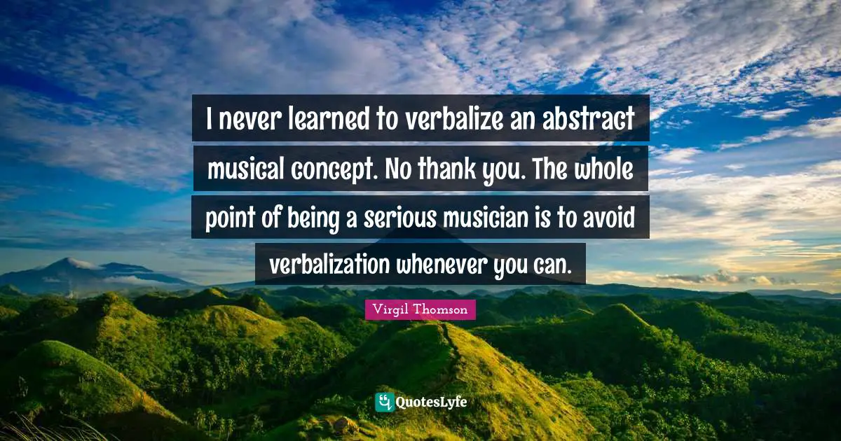 I never learned to verbalize an abstract musical concept. No thank you. The whole point of being a serious musician is to avoid verbalization whenever you can.