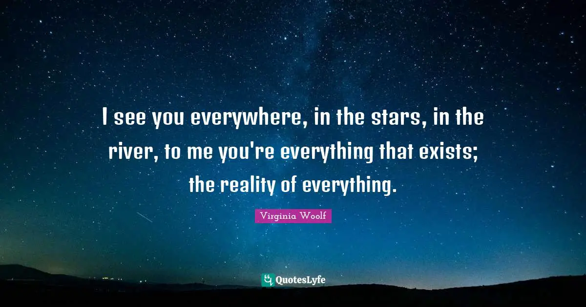 Stars Quotes: "I see you everywhere, in the stars, in the river, to me you're everything that exists; the reality of everything."