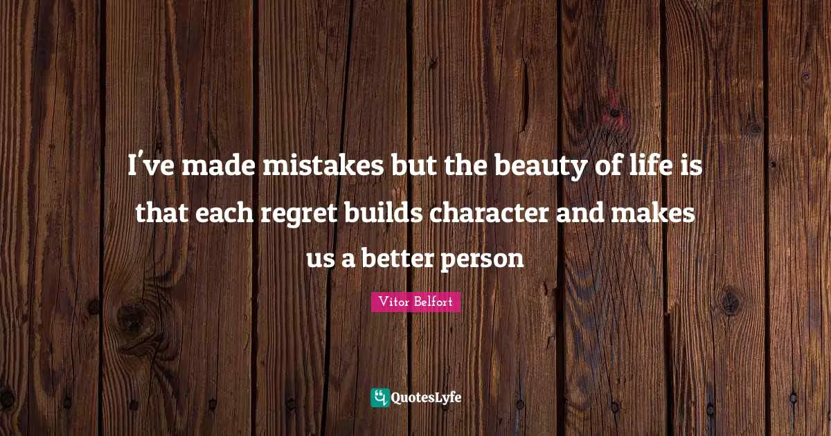 How To Be A Better Person Quotes: "I've made mistakes but the beauty of life is that each regret builds character and makes us a better person"