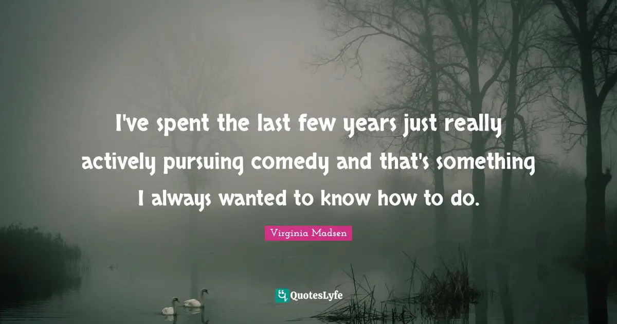 I've spent the last few years just really actively pursuing comedy and that's something I always wanted to know how to do.