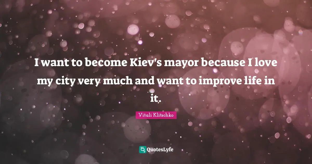 I want to become Kiev's mayor because I love my city very much and want to improve life in it.