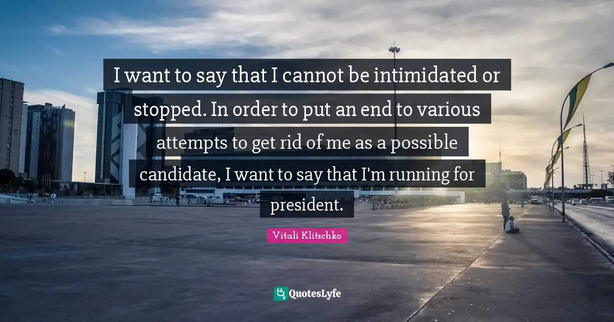 I want to say that I cannot be intimidated or stopped. In order to put an end to various attempts to get rid of me as a possible candidate, I want to say that I'm running for president.