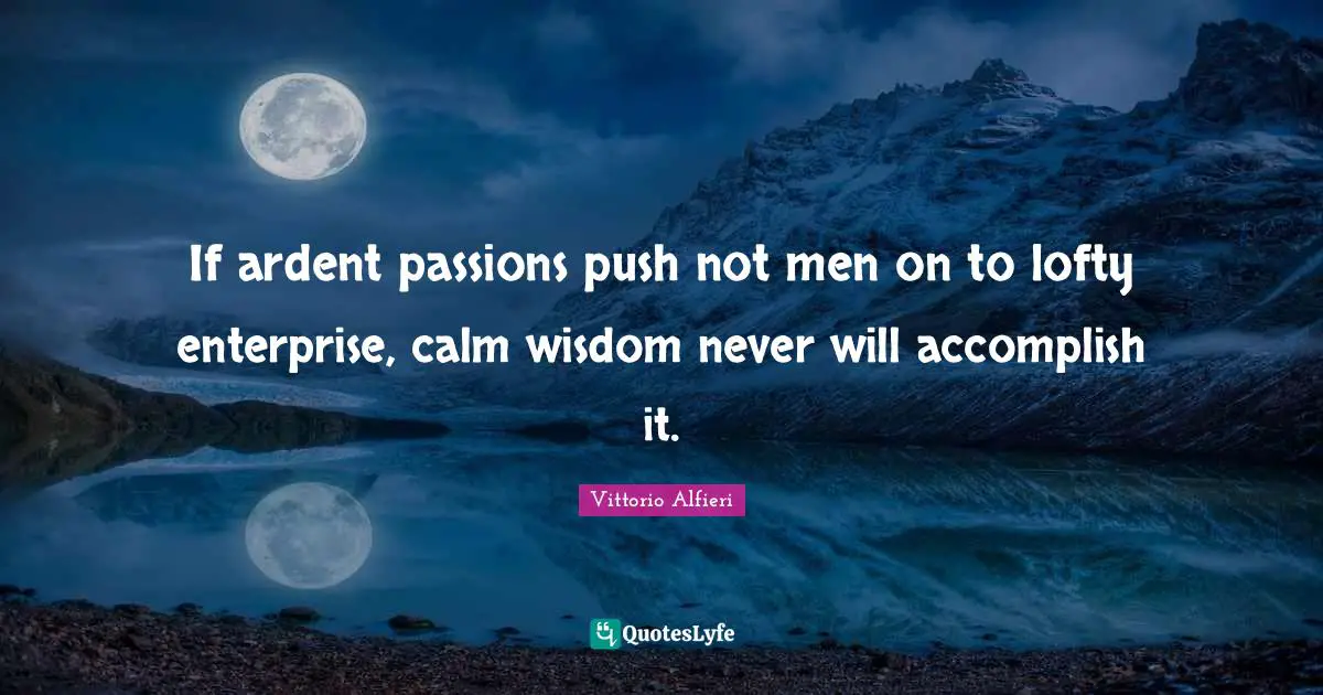 Ardent Quotes: "If ardent passions push not men on to lofty enterprise, calm wisdom never will accomplish it."