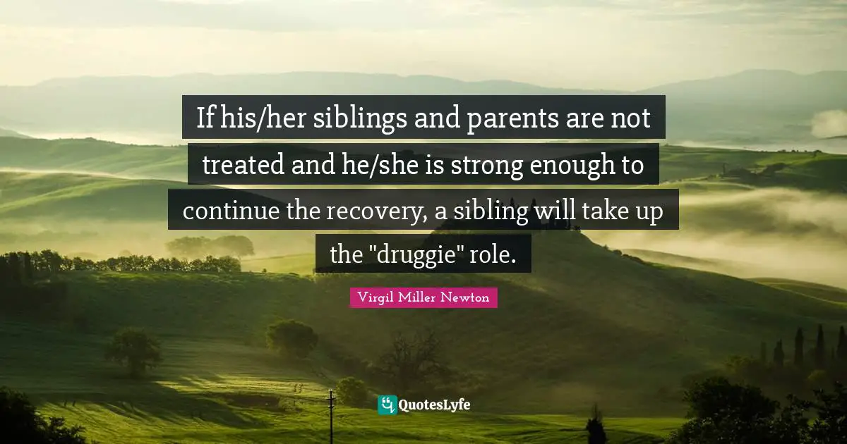 If his/her siblings and parents are not treated and he/she is strong enough to continue the recovery, a sibling will take up the "druggie" role.