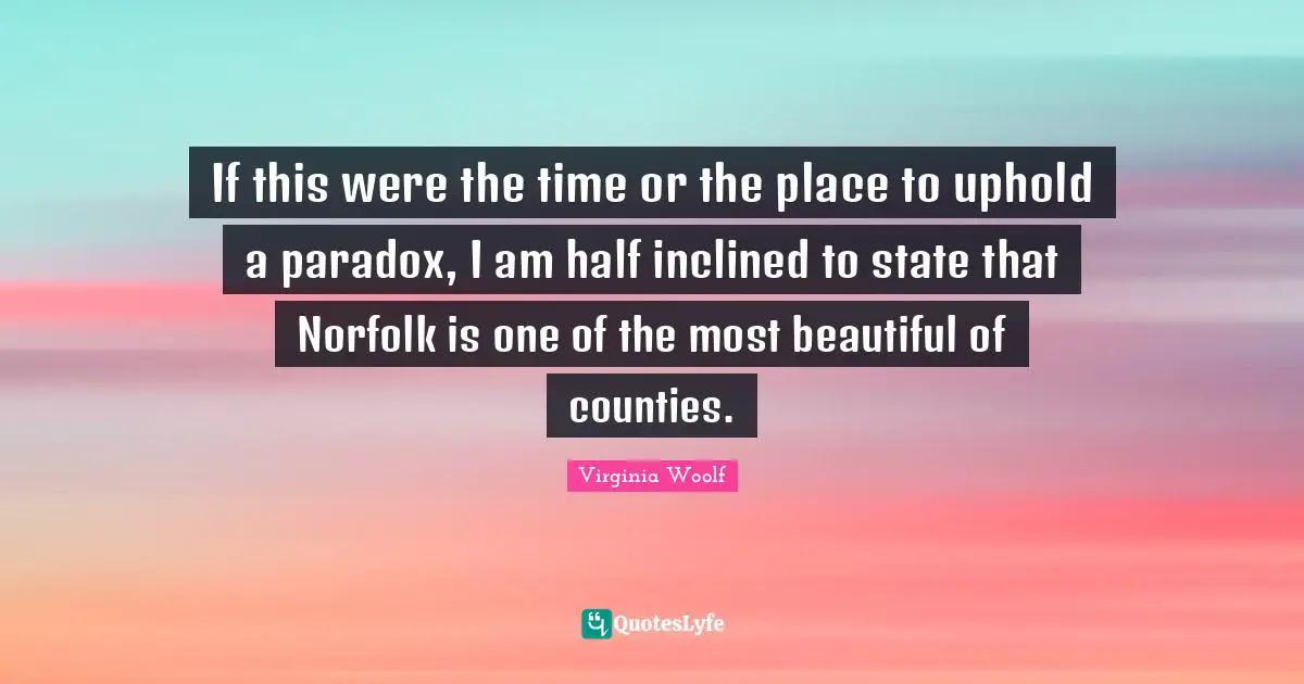 If this were the time or the place to uphold a paradox, I am half inclined to state that Norfolk is one of the most beautiful of counties.