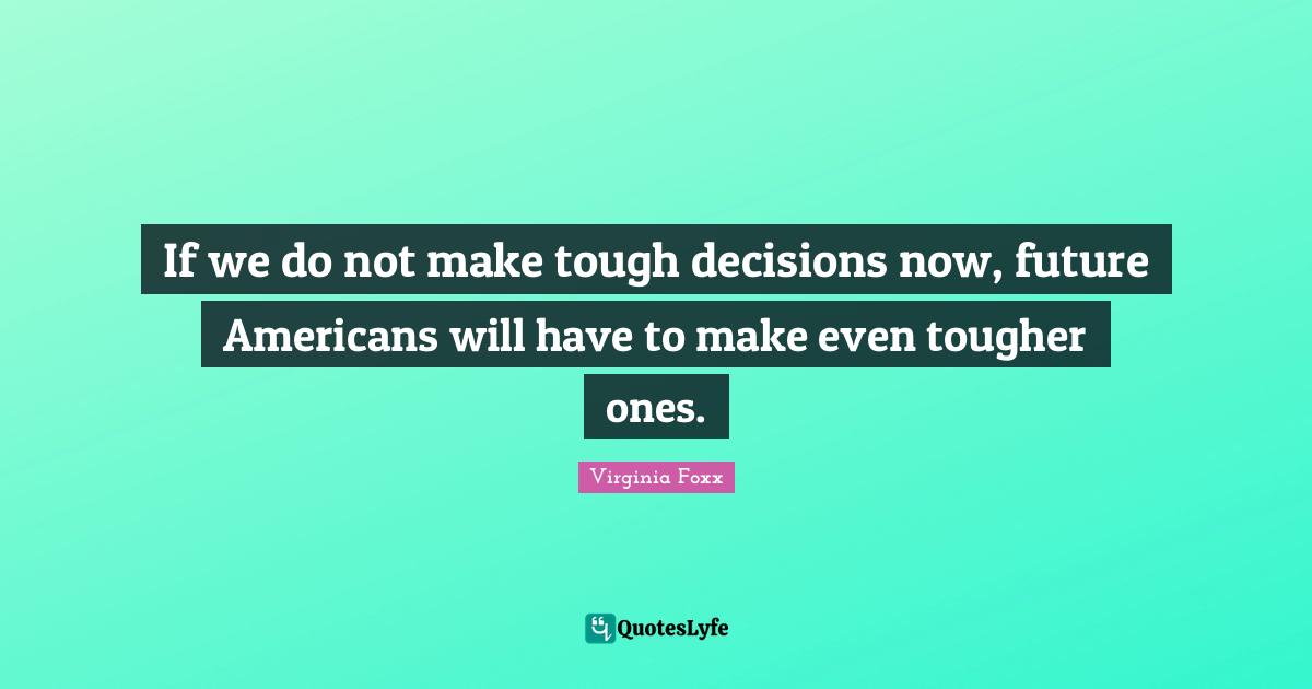 If we do not make tough decisions now, future Americans will have to make even tougher ones.