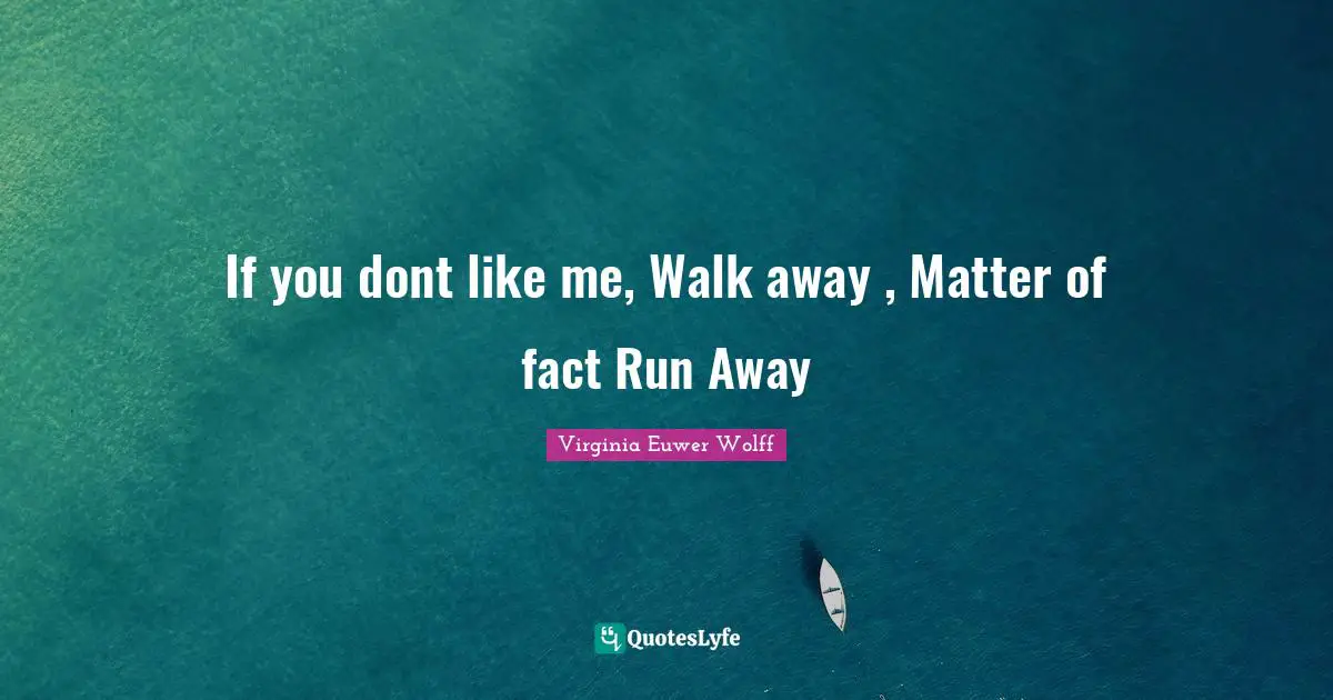 Matter Of Fact Quotes: "If you dont like me, Walk away , Matter of fact Run Away"
