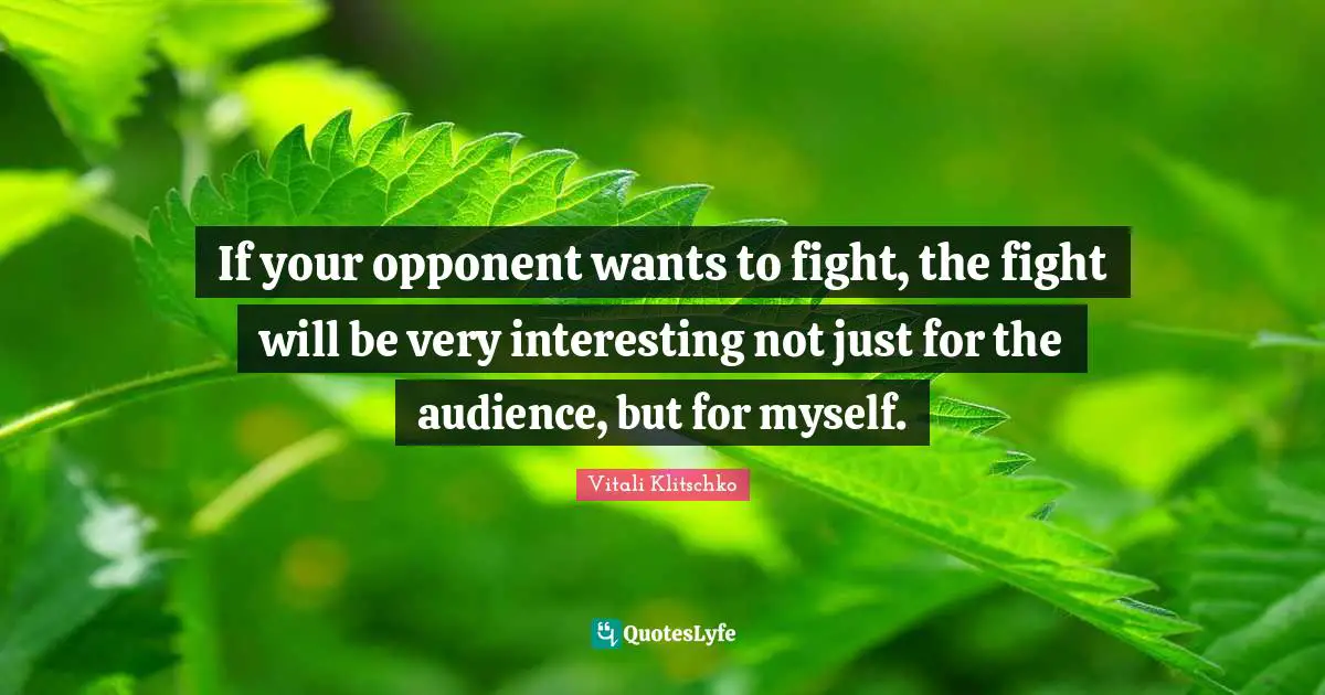 If your opponent wants to fight, the fight will be very interesting not just for the audience, but for myself.