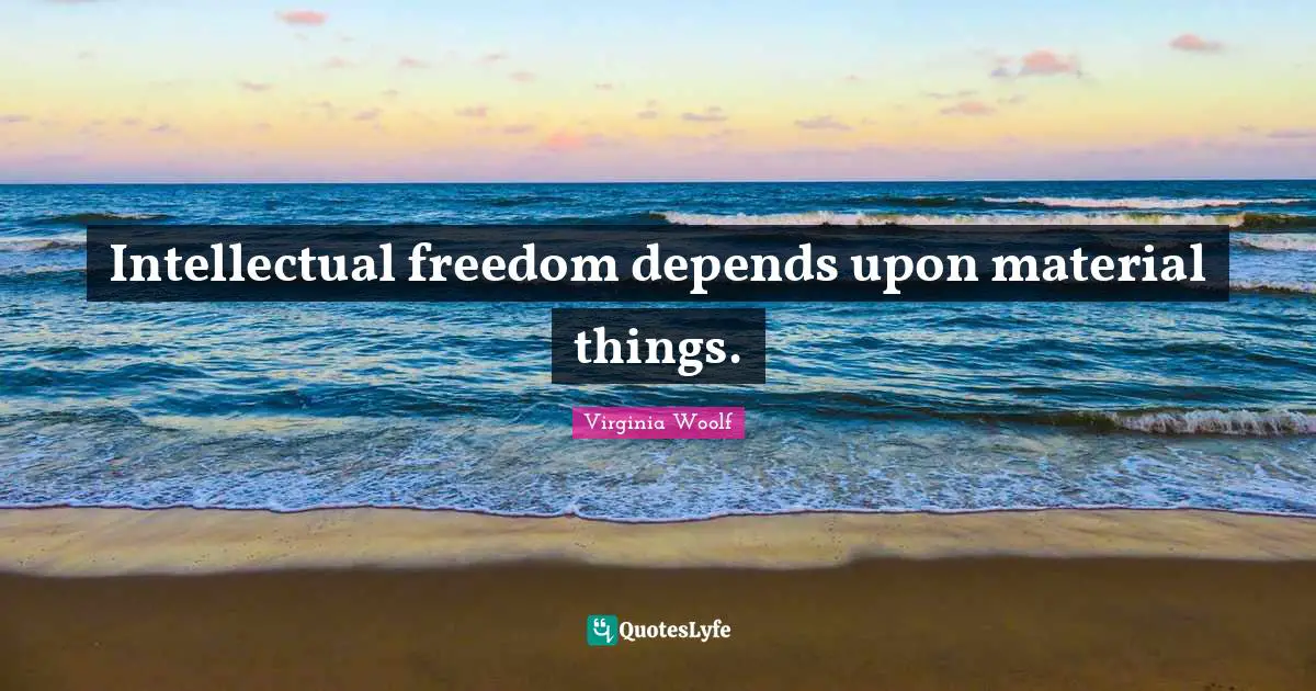 Intellectual freedom depends upon material things.