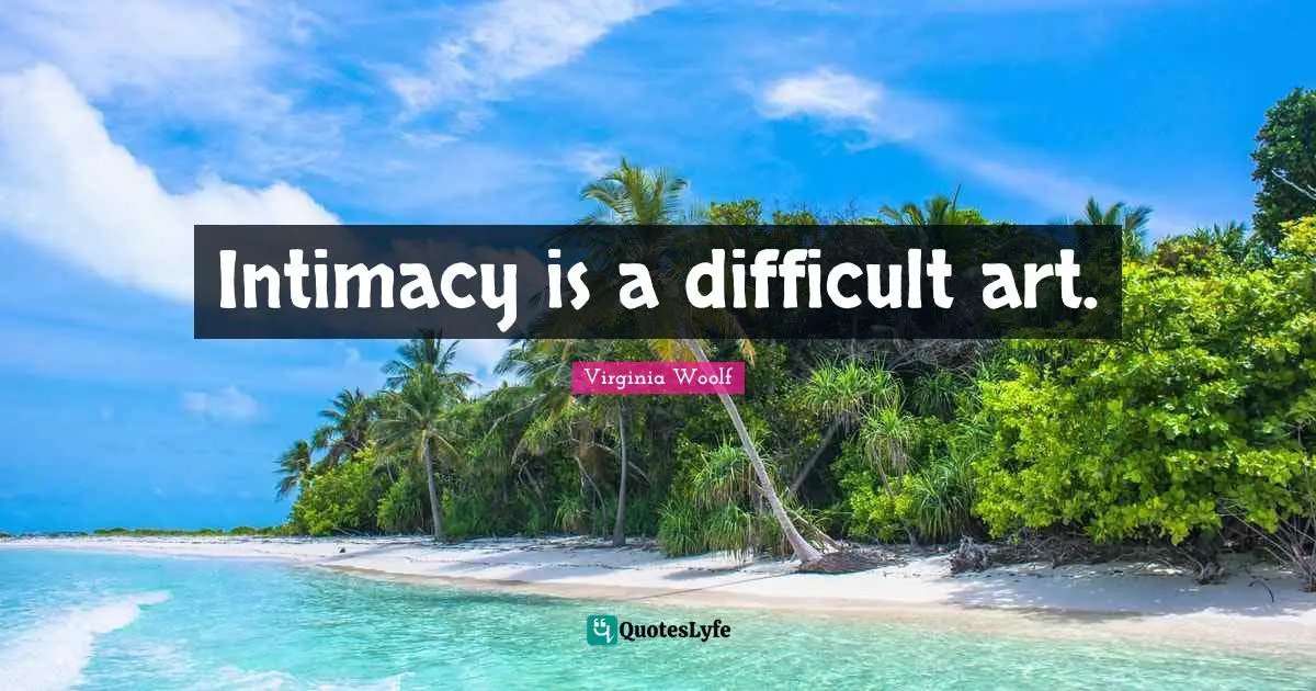 Virginia Woolf Quotes: "Intimacy is a difficult art."