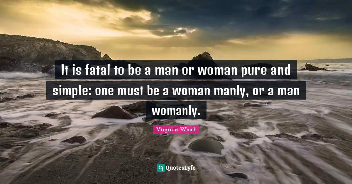 Manly Quotes: "It is fatal to be a man or woman pure and simple: one must be a woman manly, or a man womanly."