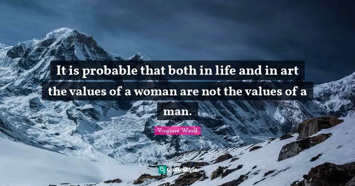 It is probable that both in life and in art the values of a woman are not the values of a man.