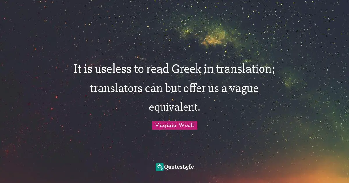 It is useless to read Greek in translation; translators can but offer us a vague equivalent.