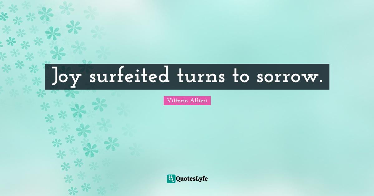 Joy surfeited turns to sorrow.