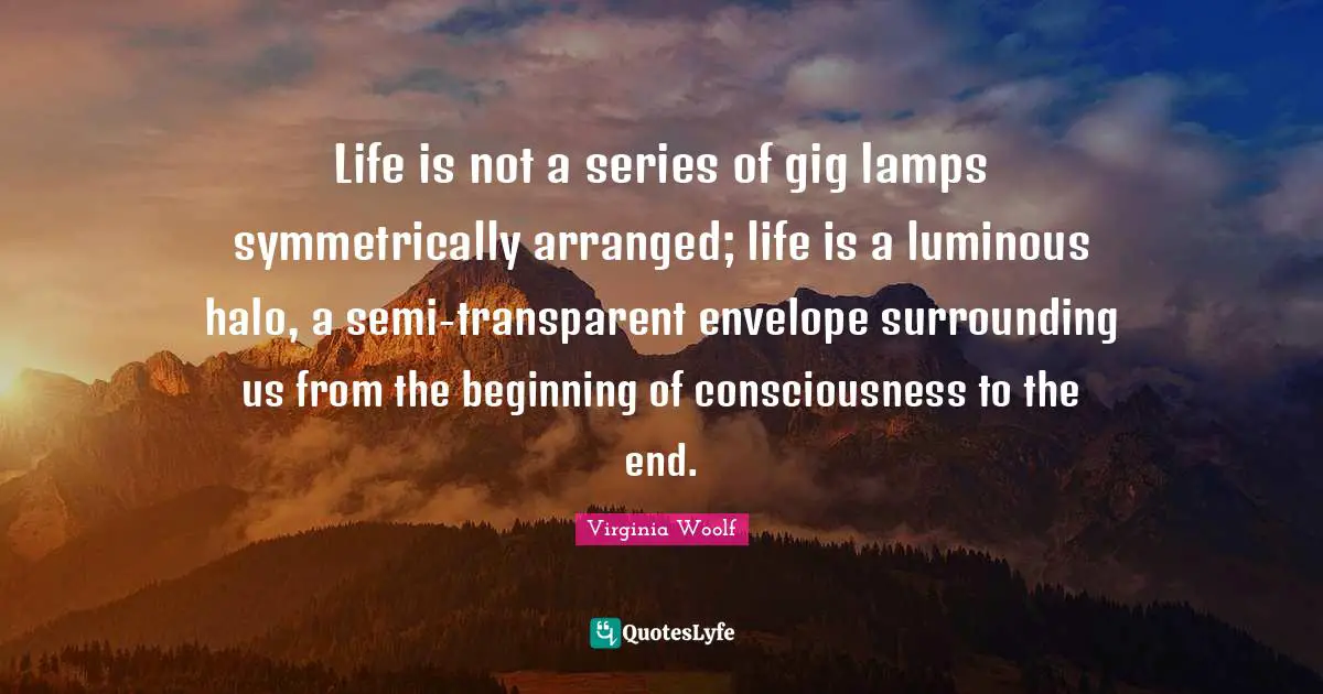 Lamps Quotes: "Life is not a series of gig lamps symmetrically arranged; life is a luminous halo, a semi-transparent envelope surrounding us from the beginning of consciousness to the end."