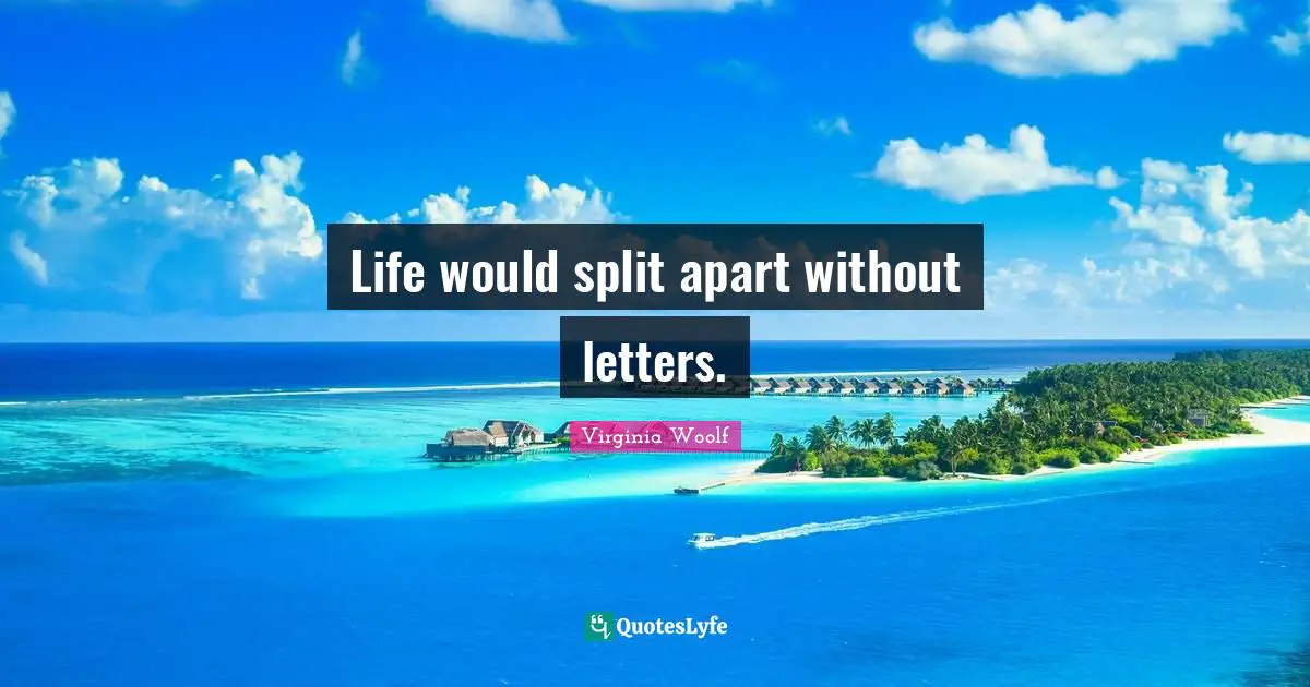 Life would split apart without letters.