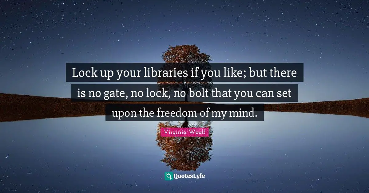 Lock up your libraries if you like; but there is no gate, no lock, no bolt that you can set upon the freedom of my mind.