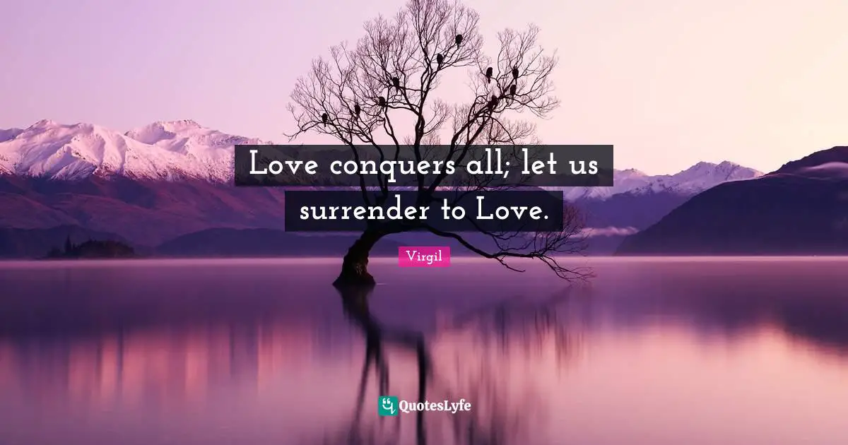 Love conquers all; let us surrender to Love.