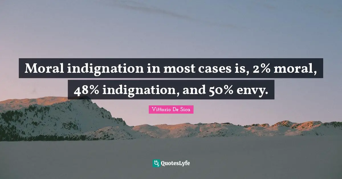 Moral indignation in most cases is, 2% moral, 48% indignation, and 50% envy.