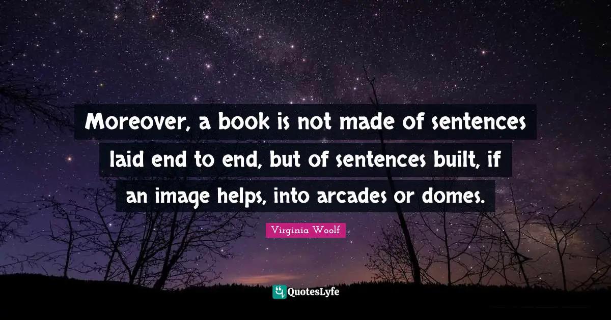 Domes Quotes: "Moreover, a book is not made of sentences laid end to end, but of sentences built, if an image helps, into arcades or domes."