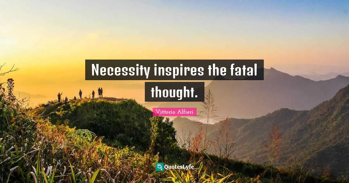 Necessity inspires the fatal thought.