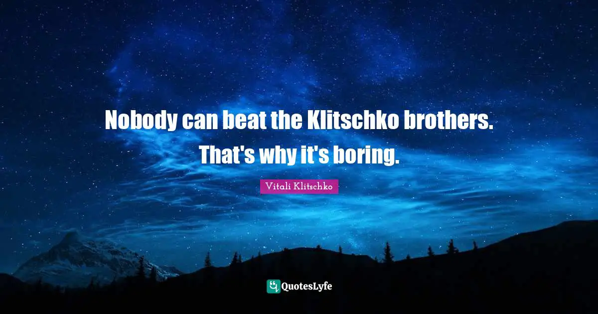 Nobody can beat the Klitschko brothers. That's why it's boring.