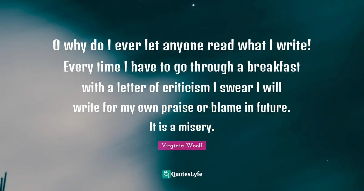 O why do I ever let anyone read what I write! Every time I have to go through a breakfast with a letter of criticism I swear I will write for my own praise or blame in future. It is a misery.