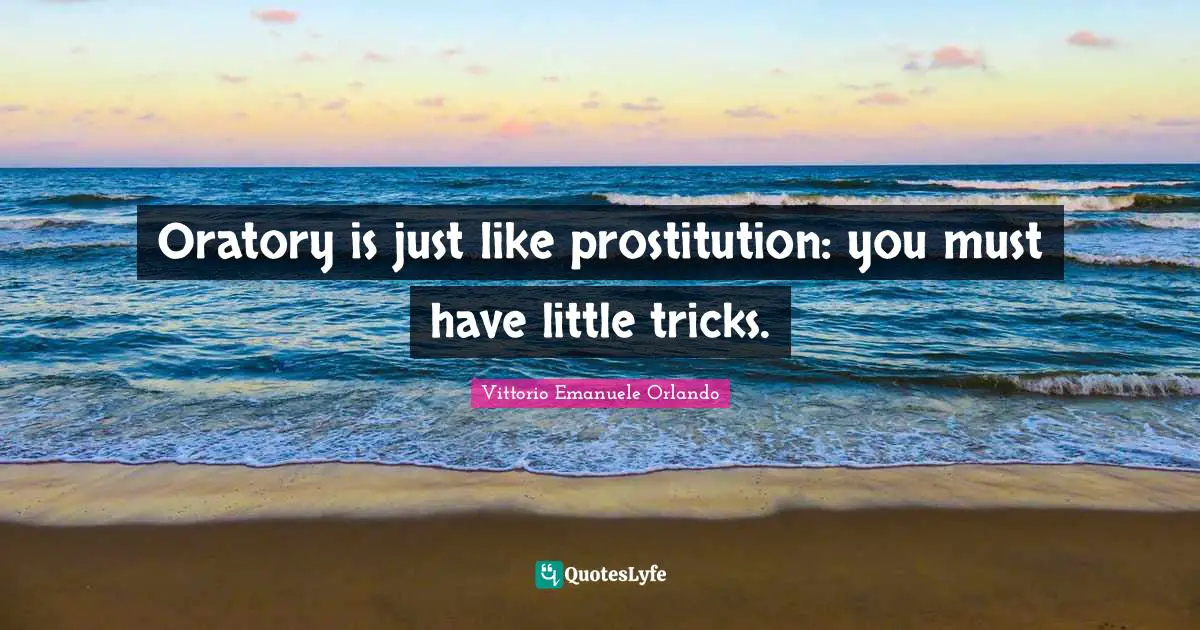 Oratory is just like prostitution: you must have little tricks.