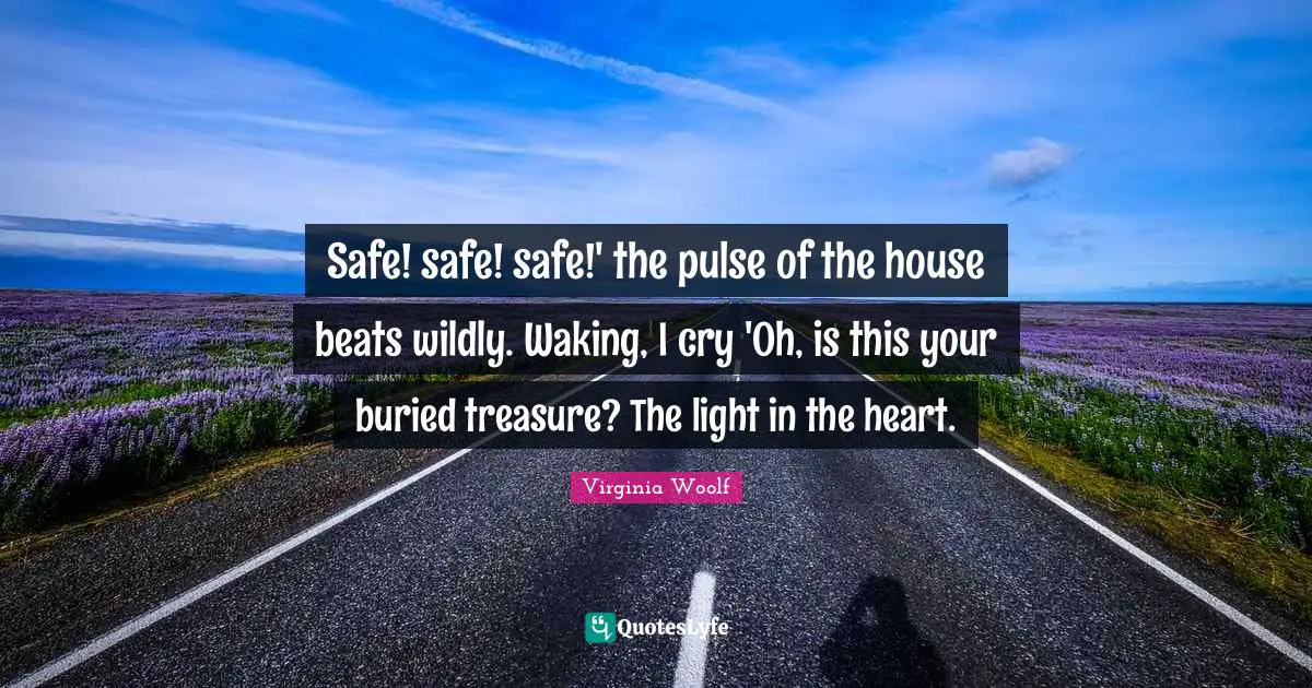 Safe! safe! safe!' the pulse of the house beats wildly. Waking, I cry 'Oh, is this your buried treasure? The light in the heart.