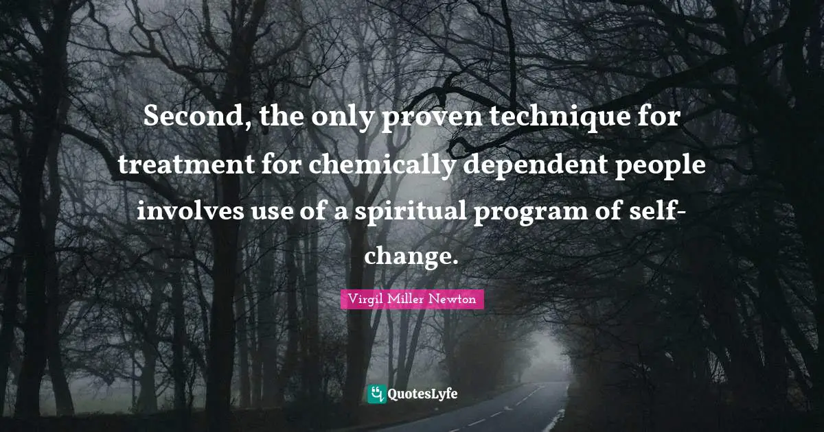 Second, the only proven technique for treatment for chemically dependent people involves use of a spiritual program of self-change.