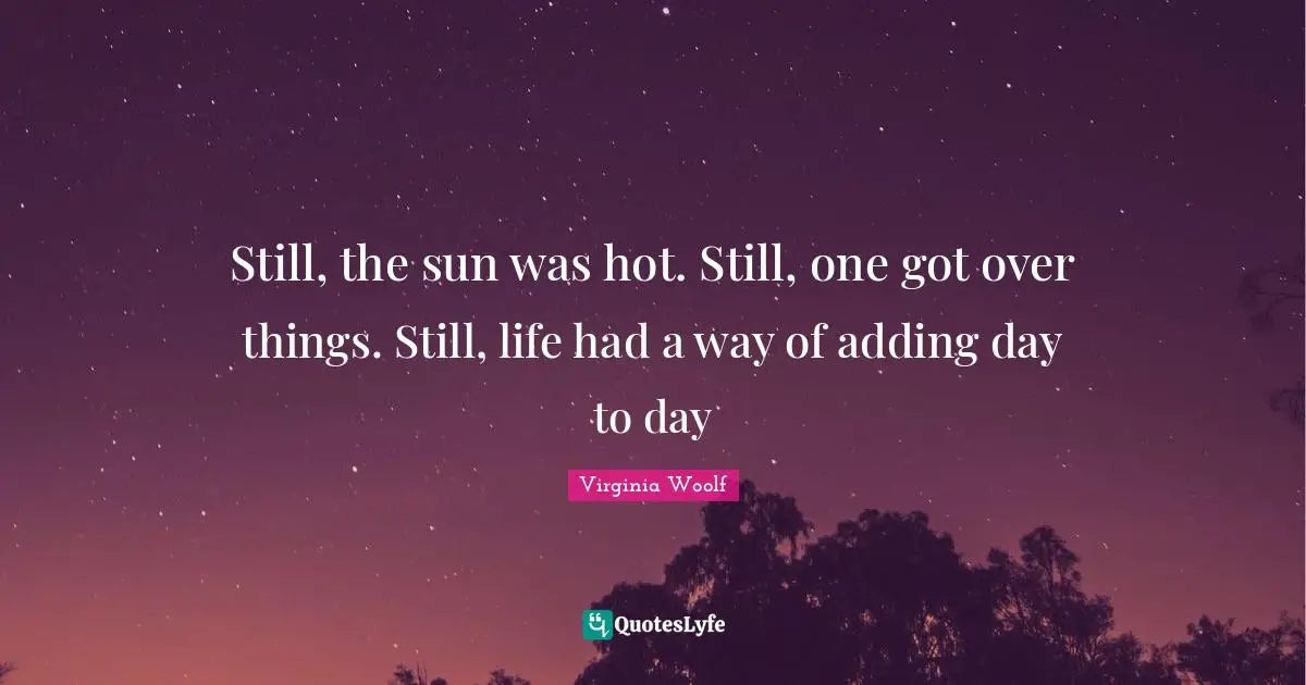 Still, the sun was hot. Still, one got over things. Still, life had a way of adding day to day
