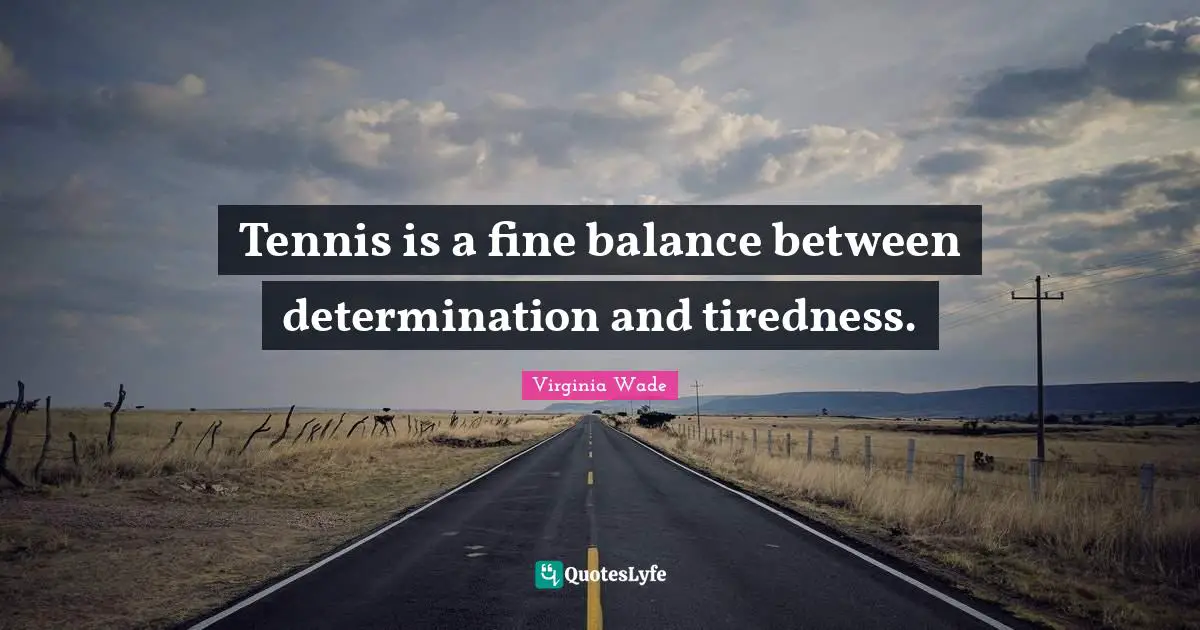 Tennis is a fine balance between determination and tiredness.